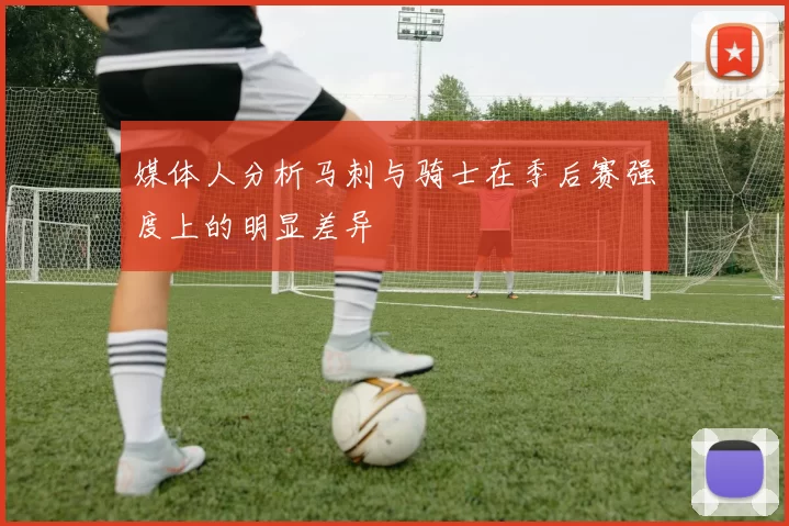 媒体人分析马刺与骑士在季后赛强度上的明显差异