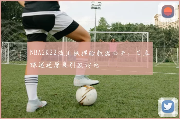 NBA2K22流川枫捏脸数据公开，日本球迷还原度引发讨论