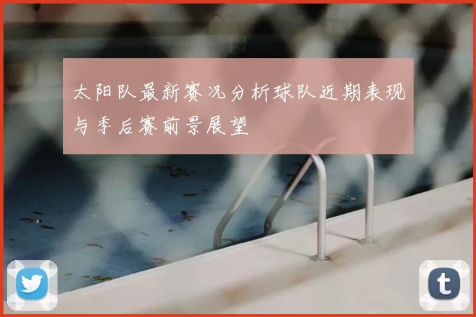 太阳队最新赛况分析球队近期表现与季后赛前景展望