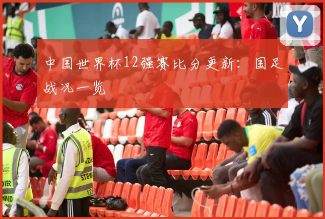 中国世界杯12强赛比分更新：国足战况一览