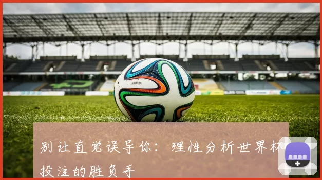 别让直觉误导你：理性分析世界杯投注的胜负手