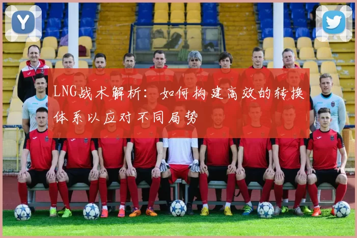 LNG战术解析:如何构建高效的转换体系以应对不同局势