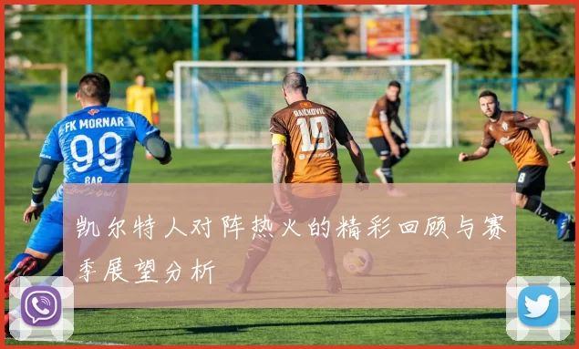 凯尔特人对阵热火的精彩回顾与赛季展望分析